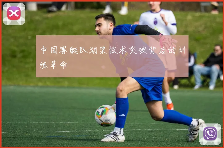 中国赛艇队划桨技术突破背后的训练革命