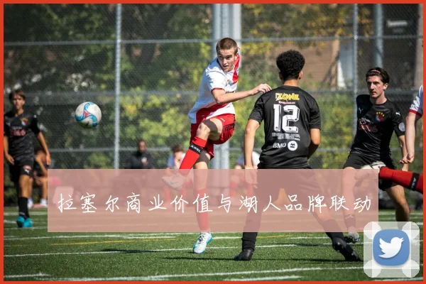 拉塞尔商业价值与湖人品牌联动