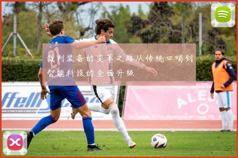 裁判装备的变革之路从传统口哨到智能科技的全面升级