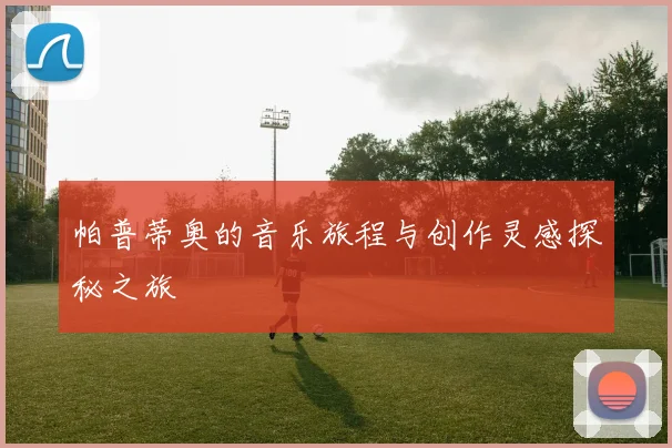 帕普蒂奥的音乐旅程与创作灵感探秘之旅