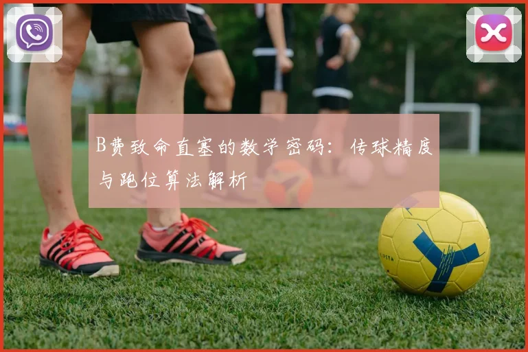 B费致命直塞的数学密码：传球精度与跑位算法解析