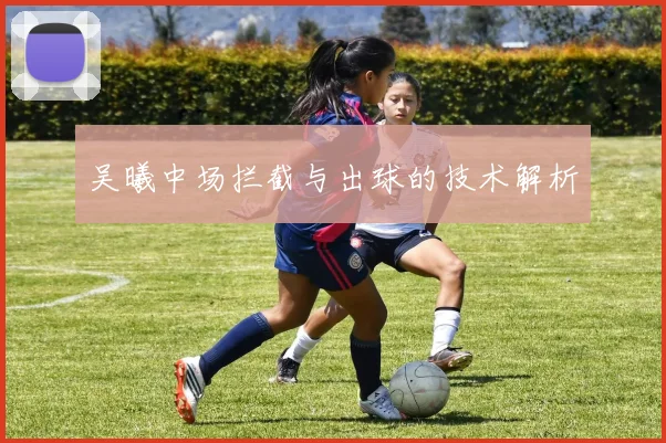 吴曦中场拦截与出球的技术解析