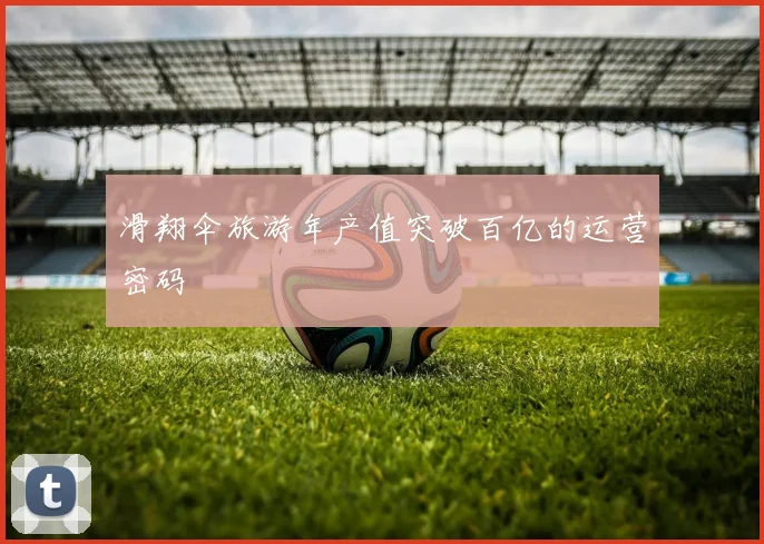 滑翔伞旅游年产值突破百亿的运营密码