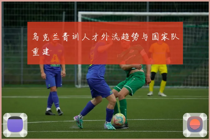 乌克兰青训人才外流趋势与国家队重建