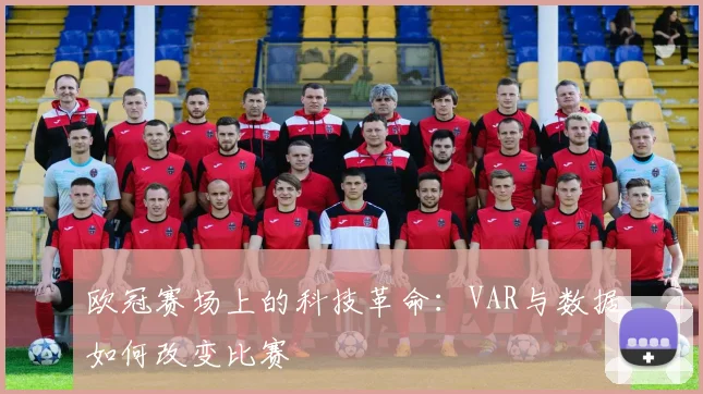 欧冠赛场上的科技革命：VAR与数据如何改变比赛