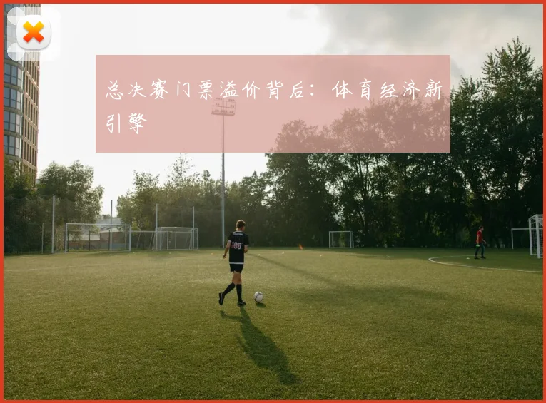 总决赛门票溢价背后：体育经济新引擎
