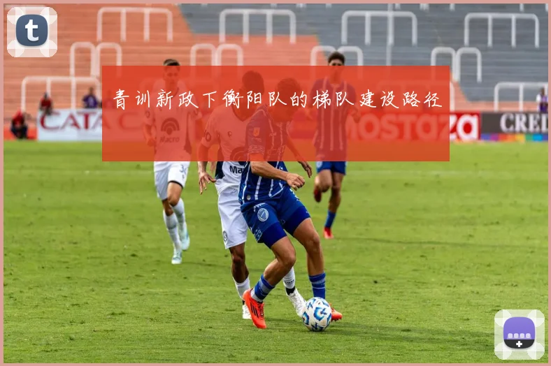青训新政下衡阳队的梯队建设路径