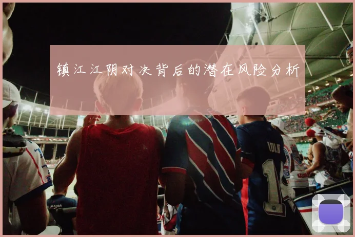 镇江江阴对决背后的潜在风险分析